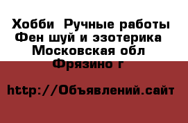 Хобби. Ручные работы Фен-шуй и эзотерика. Московская обл.,Фрязино г.